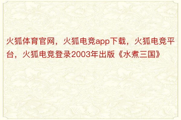 火狐体育官网，火狐电竞app下载，火狐电竞平台，火狐电竞登录2003年出版《水煮三国》