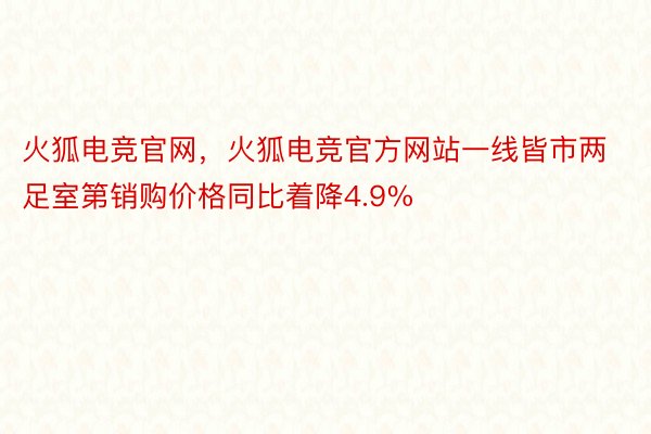 火狐电竞官网，火狐电竞官方网站一线皆市两足室第销购价格同比着降4.9%