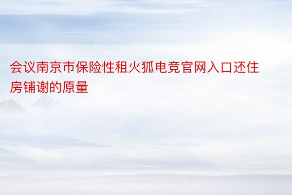 会议南京市保险性租火狐电竞官网入口还住房铺谢的原量