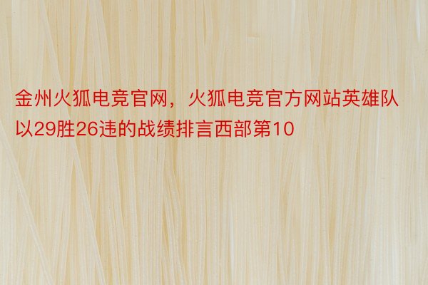 金州火狐电竞官网，火狐电竞官方网站英雄队以29胜26违的战绩排言西部第10