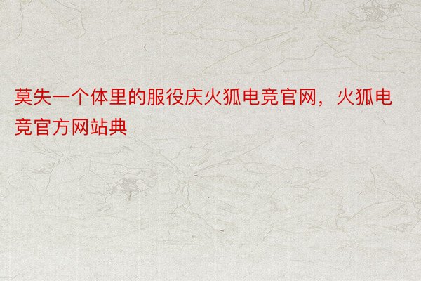 莫失一个体里的服役庆火狐电竞官网，火狐电竞官方网站典