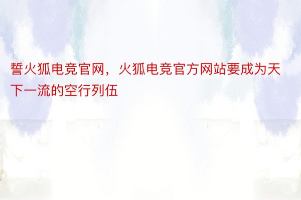 誓火狐电竞官网，火狐电竞官方网站要成为天下一流的空行列伍
