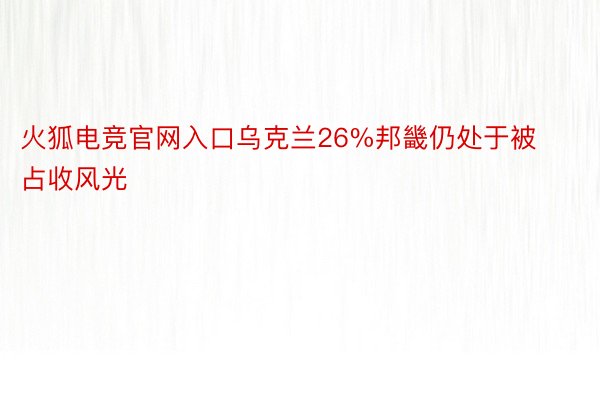 火狐电竞官网入口乌克兰26%邦畿仍处于被占收风光