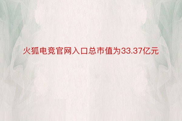 火狐电竞官网入口总市值为33.37亿元