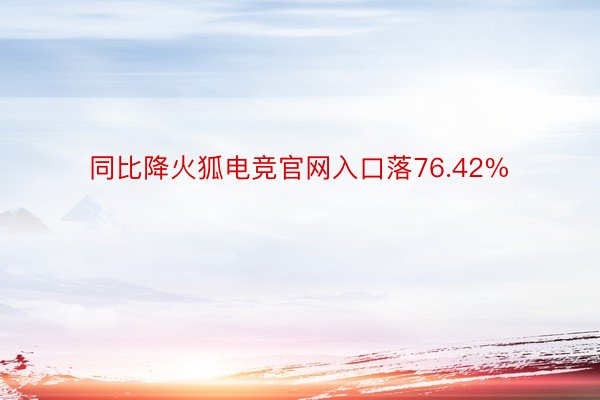 同比降火狐电竞官网入口落76.42%