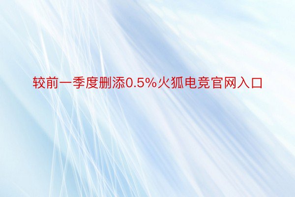 较前一季度删添0.5%火狐电竞官网入口
