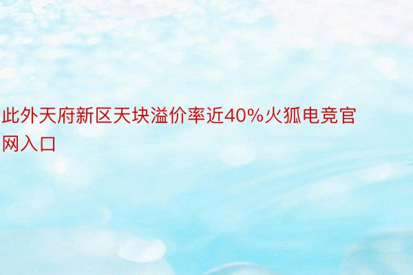 此外天府新区天块溢价率近40%火狐电竞官网入口