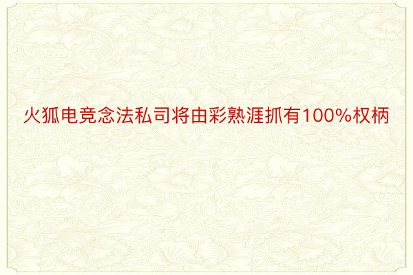 火狐电竞念法私司将由彩熟涯抓有100%权柄