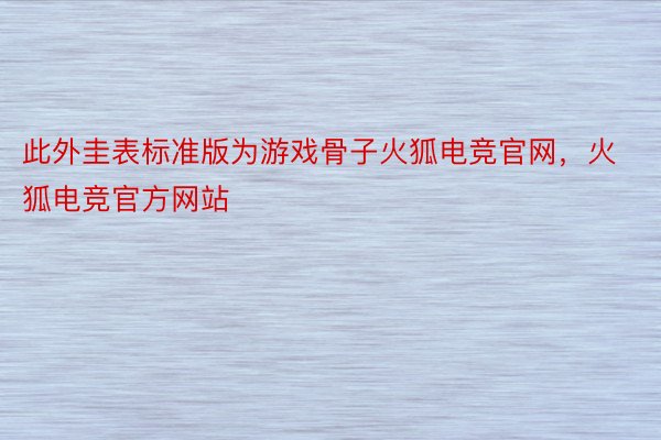 此外圭表标准版为游戏骨子火狐电竞官网，火狐电竞官方网站