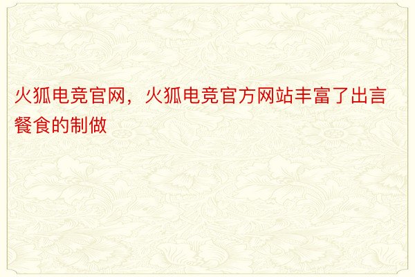 火狐电竞官网，火狐电竞官方网站丰富了出言餐食的制做