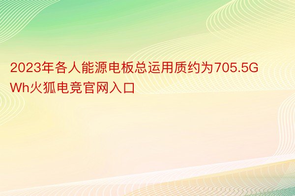 2023年各人能源电板总运用质约为705.5GWh火狐电竞官网入口