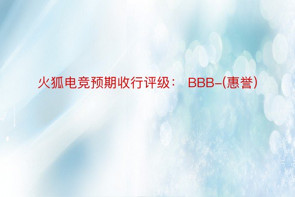 火狐电竞预期收行评级： BBB-(惠誉)