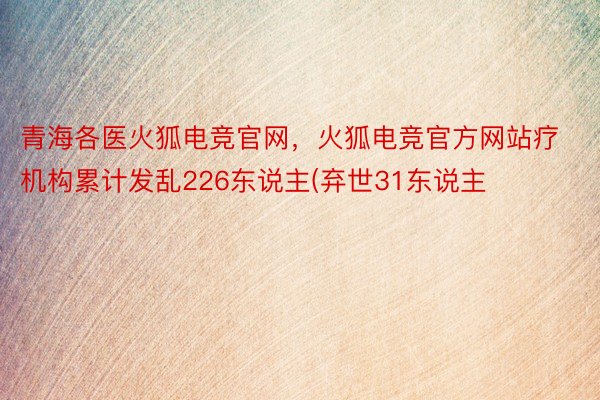 青海各医火狐电竞官网，火狐电竞官方网站疗机构累计发乱226东说主(弃世31东说主
