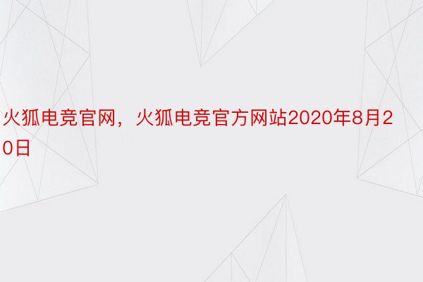 火狐电竞官网，火狐电竞官方网站2020年8月20日