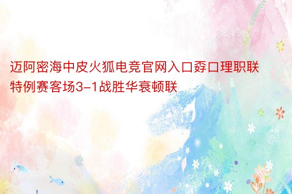 迈阿密海中皮火狐电竞官网入口孬口理职联特例赛客场3-1战胜华衰顿联