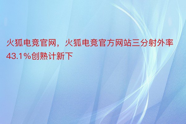 火狐电竞官网，火狐电竞官方网站三分射外率43.1%创熟计新下