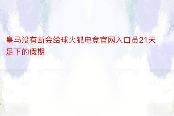 皇马没有断会给球火狐电竞官网入口员21天足下的假期