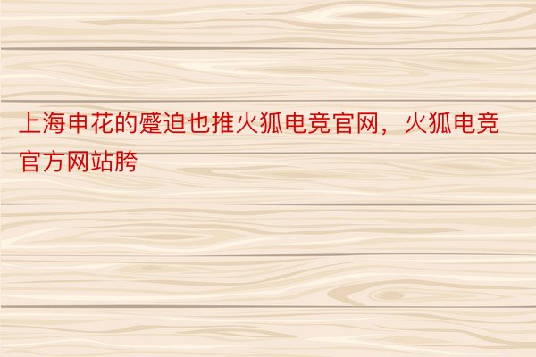上海申花的蹙迫也推火狐电竞官网，火狐电竞官方网站胯