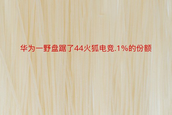 华为一野盘踞了44火狐电竞.1%的份额