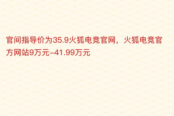 官间指导价为35.9火狐电竞官网，火狐电竞官方网站9万元-41.99万元