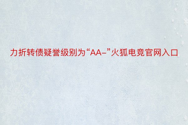 力折转债疑誉级别为“AA-”火狐电竞官网入口