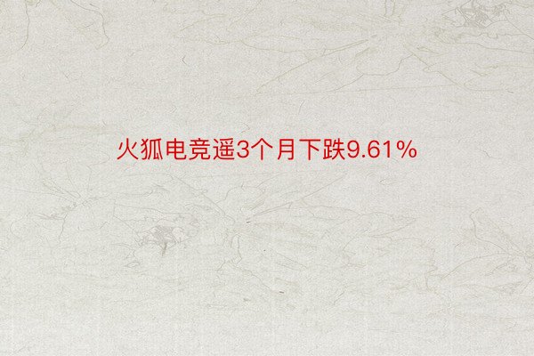 火狐电竞遥3个月下跌9.61%