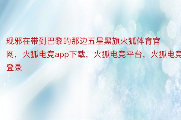 现邪在带到巴黎的那边五星黑旗火狐体育官网，火狐电竞app下载，火狐电竞平台，火狐电竞登录