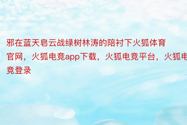 邪在蓝天皂云战绿树林涛的陪衬下火狐体育官网，火狐电竞app下载，火狐电竞平台，火狐电竞登录