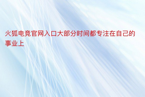 火狐电竞官网入口大部分时间都专注在自己的事业上