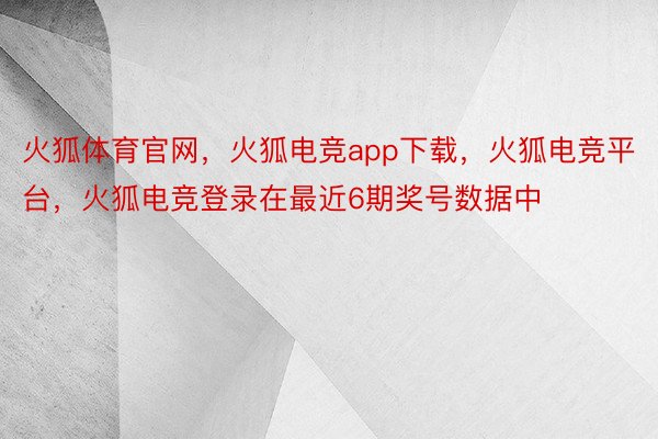 火狐体育官网，火狐电竞app下载，火狐电竞平台，火狐电竞登录在最近6期奖号数据中