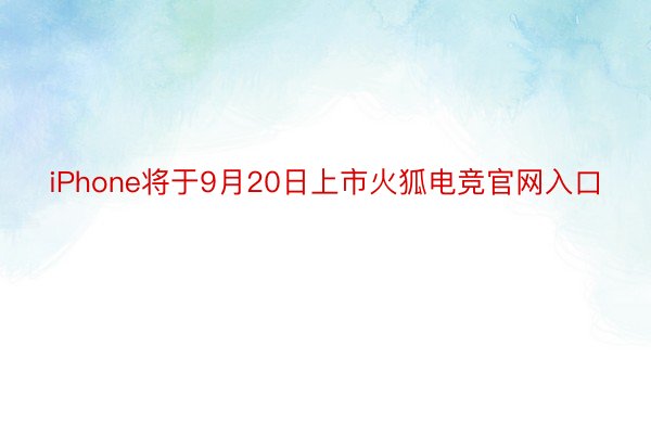 iPhone将于9月20日上市火狐电竞官网入口