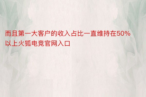 而且第一大客户的收入占比一直维持在50%以上火狐电竞官网入口